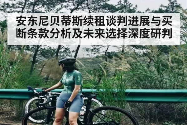 安东尼贝蒂斯续租谈判进展与买断条款分析及未来选择深度研判