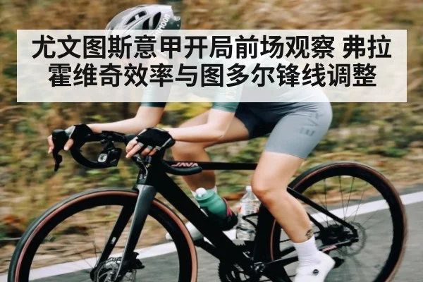 尤文图斯意甲开局前场观察 弗拉霍维奇效率与图多尔锋线调整